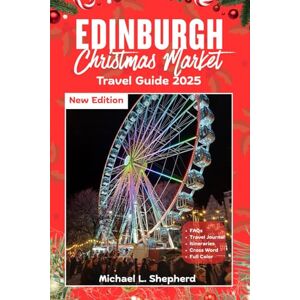 Shepherd, Michael L. Edinburgh Christmas Market Travel Guide 2025: Explore Festive Markets, Scenic Trails and Hidden Gems Shepherd, Michael L. Edinburgh Christmas Market Travel Guide 2025: Explore Festive Markets, Scenic Trails and Hidden Gems