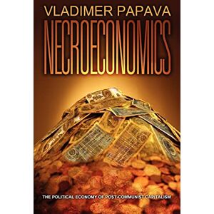Papava, Vladimer NECROECONOMICS: THE POLITICAL ECONOMY OF POST-COMMUNIST CAPITALISM Papava, Vladimer NECROECONOMICS: THE POLITICAL ECONOMY OF POST-COMMUNIST CAPITALISM