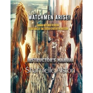 Alston, Shamielle Watchmen Arise (Instructor's Manual): Training Watchmen To Govern The Gateways Of Time Through Strategic Intercession Alston, Shamielle Watchmen Arise (Instructor's Manual): Training Watchmen To Govern The Gateways Of Time Through Strategic Intercession