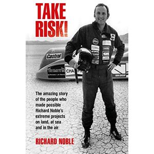 Noble, Richard Take Risk!: The amazing story of the people who made possible Richard Noble's extreme projects on land, at sea and in the air Noble, Richard Take Risk!: The amazing story of the people who made possible Richard Noble's extreme projects on land, at sea and in the air