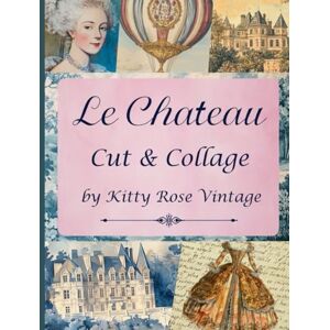 Vintage, Kitty Rose Le Chateau Cut & Collage: 18th Century Style French Image Collection For Junk Journals, Decoupage, Scrapbooking And Paper Craft Vintage, Kitty Rose Le Chateau Cut & Collage: 18th Century Style French Image Collection For Junk Journals, Decoupage, Scrapbooking And Paper Craft