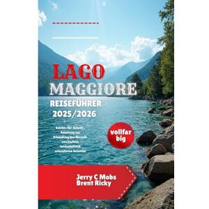 Mobs, Jerry C REISEFÜHRER LAGO MAGGIORE 2025/2026 (vollfarbig): Schritt-für-Schritt-Anleitung zur Erkundung des Herzens von Italiens landschaftlich reizvollstem Reiseziel Mobs, Jerry C REISEFÜHRER LAGO MAGGIORE 2025/2026 (vollfarbig): Schritt-für-Schritt-Anleitung zur Erkundung des Herzens von Italiens landschaftlich reizvollstem Reiseziel