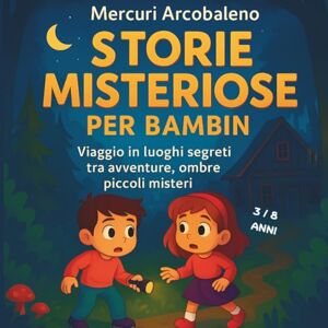 Arcobaleno, Mercuri Storie misteriose per bambini: Viaggio in luoghi segreti tra avventure , ombre, piccoli misteri Arcobaleno, Mercuri Storie misteriose per bambini: Viaggio in luoghi segreti tra avventure , ombre, piccoli misteri