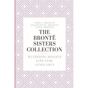 Brontë, Emily The Brontë Sisters Collection: Wuthering Heights, Jane Eyre, Agnes Grey Brontë, Emily The Brontë Sisters Collection: Wuthering Heights, Jane Eyre, Agnes Grey