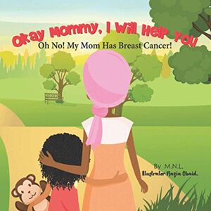 M.N.L. Okay Mommy, I Will Help You: Oh No! My Mom Has Breast Cancer! M.N.L. Okay Mommy, I Will Help You: Oh No! My Mom Has Breast Cancer!
