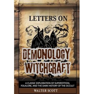 Scott Letters on Demonology and Witchcraft: A Classic Exploration of Superstition, Folklore, and the Dark History of the Occult Scott Letters on Demonology and Witchcraft: A Classic Exploration of Superstition, Folklore, and the Dark History of the Occult