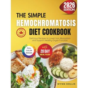 Hollis, Wynn The Simple Hemochromatosis Diet Cookbook: Delicious Recipes to Lower Iron Absorption and Support Healthy Organ Function Hollis, Wynn The Simple Hemochromatosis Diet Cookbook: Delicious Recipes to Lower Iron Absorption and Support Healthy Organ Function