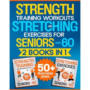 Janssen, Margaret A. Strength Training Workouts and Stretching Exercises for Seniors Over 60 2 Books in 1: An Illustrated, Step-by-Step Manual to Build Muscle and Strength and Improve Mobility, Flexibility and Posture Janssen, Margaret A. Strength Training Workouts and Stretching Exercises for Seniors Over 60 2 Books in 1: An Illustrated, Step-by-Step Manual to Build Muscle and Strength and Improve Mobility, Flexibility and Posture