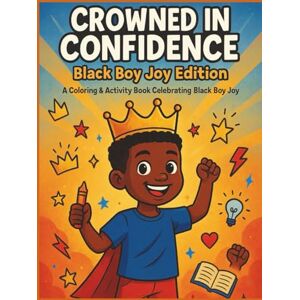 Bakare, Ms Ibukun Crowned in Confidence: Black Boy Joy Edition – A Coloring & Activity Book Celebrating Strength, Creativity, and Kindness Bakare, Ms Ibukun Crowned in Confidence: Black Boy Joy Edition – A Coloring & Activity Book Celebrating Strength, Creativity, and Kindness
