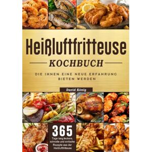 König, David Heißluftfritteuse Kochbuch: 365 Tage lang leckere, schnelle und einfache Rezepte aus der Heißluftfritteuse, die Ihnen eine neue Erfahrung bieten werden König, David Heißluftfritteuse Kochbuch: 365 Tage lang leckere, schnelle und einfache Rezepte aus der Heißluftfritteuse, die Ihnen eine neue Erfahrung bieten werden