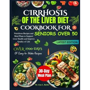 L. Barber, Dr. Lisa CIRRHOSIS OF THE LIVER DIET COOKBOOK FOR SENIORS OVER 50: Nutritious Recipes and Meal Plans to Support Liver Health and Improve Quality of Life L. Barber, Dr. Lisa CIRRHOSIS OF THE LIVER DIET COOKBOOK FOR SENIORS OVER 50: Nutritious Recipes and Meal Plans to Support Liver Health and Improve Quality of Life