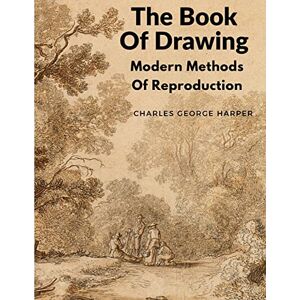 Charles George Harper The Book Of Drawing: Modern Methods Of Reproduction Charles George Harper The Book Of Drawing: Modern Methods Of Reproduction