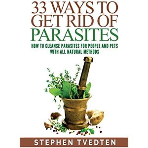 Tvedten, Stephen 33 Ways To Get Rid of Parasites: How To Cleanse Parasites For People and Pets With All Natural Methods Tvedten, Stephen 33 Ways To Get Rid of Parasites: How To Cleanse Parasites For People and Pets With All Natural Methods