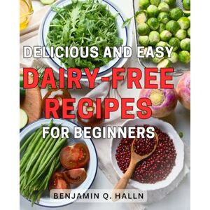 Halln, Benjamin Q. Delicious and Easy Dairy-Free Recipes for Beginners: Discover a Variety of Delectable Dairy-Free Dishes for Novices: Simple, Tasty Recipes for a Healthier lifestyle Halln, Benjamin Q. Delicious and Easy Dairy-Free Recipes for Beginners: Discover a Variety of Delectable Dairy-Free Dishes for Novices: Simple, Tasty Recipes for a Healthier lifestyle