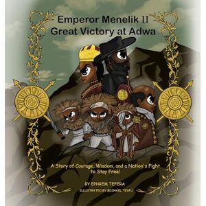 Tefera, Ephrem Emperor Menelik II Great Victory at Adwa: A Story of Courage, Wisdom, and a Nation's Fight to Stay Free! Tefera, Ephrem Emperor Menelik II Great Victory at Adwa: A Story of Courage, Wisdom, and a Nation's Fight to Stay Free!