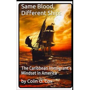 Cox, Colin O Same Blood, Different Ships: The Caribbean Immigrant’s Mindset in America Cox, Colin O Same Blood, Different Ships: The Caribbean Immigrant’s Mindset in America