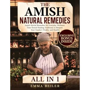 Beiler, Emma The Amish Natural Remedies: Amish Herbal Remedies for Everyday Wellness Time-Tested Traditions to Restore Your Family's Vitality and Health Beiler, Emma The Amish Natural Remedies: Amish Herbal Remedies for Everyday Wellness Time-Tested Traditions to Restore Your Family's Vitality and Health