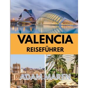 Maren, Adam VALENCIA REISEFÜHRER 2025–2026: Die beste Reisezeit, die besten Orte zum Erkunden und alles, was Sie vor Ihrer Abreise wissen müssen Maren, Adam VALENCIA REISEFÜHRER 2025–2026: Die beste Reisezeit, die besten Orte zum Erkunden und alles, was Sie vor Ihrer Abreise wissen müssen