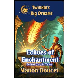 Doucet, Manon Echoes of Enchantment: Seven Heroic Tales (Twinkle's Big Dreams) Doucet, Manon Echoes of Enchantment: Seven Heroic Tales (Twinkle's Big Dreams)