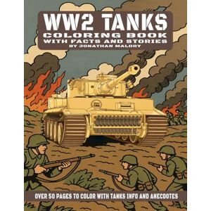 Malory, J WW2 Tank Coloring Book With Facts and Stories: Over 50 Pages to Color with Tanks Info and Anecdotes Malory, J WW2 Tank Coloring Book With Facts and Stories: Over 50 Pages to Color with Tanks Info and Anecdotes