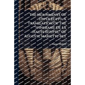 Mariette, Auguste The Mounments Of Upper Egypt, A Translation Of The "itineraire De La Haute Egypte," Of Auguste Mariette-bey Mariette, Auguste The Mounments Of Upper Egypt, A Translation Of The "itineraire De La Haute Egypte," Of Auguste Mariette-bey