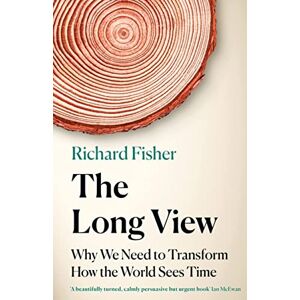 Fisher, Richard The Long View: Why We Need to Transform How the World Sees Time Fisher, Richard The Long View: Why We Need to Transform How the World Sees Time