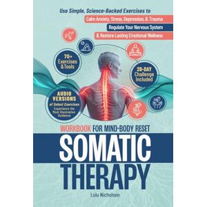 Nicholson, Lulu Somatic Therapy Workbook for Mind-Body Reset: Use Simple Science-Backed Exercises to Calm Anxiety, Stress, Depression, and Trauma, Regulate Your Nervous System, and Restore Lasting Emotional Wellness Nicholson, Lulu Somatic Therapy Workbook for Mind-Body Reset: Use Simple Science-Backed Exercises to Calm Anxiety, Stress, Depression, and Trauma, Regulate Your Nervous System, and Restore Lasting Emotional Wellness