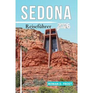 Frost, Rowan D. SEDONA Reiseführer 2026: Wanderwege, Kraftorte, Kunstgalerien, spirituelle Rückzugsorte und Arizonas beste Outdoor-Abenteuer. Frost, Rowan D. SEDONA Reiseführer 2026: Wanderwege, Kraftorte, Kunstgalerien, spirituelle Rückzugsorte und Arizonas beste Outdoor-Abenteuer.