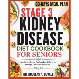 DUVALL, DR. DOUGLAS A. STAGE 3 KIDNEY DISEASE DIET COOKBOOK FOR SENIORS: Nourishing Renal Recipes for Elderly to Manage CKD with Meal Plan DUVALL, DR. DOUGLAS A. STAGE 3 KIDNEY DISEASE DIET COOKBOOK FOR SENIORS: Nourishing Renal Recipes for Elderly to Manage CKD with Meal Plan