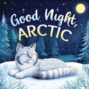 Johnson, Emily Good Night, Arctic: A Dreamy Bedtime Story with Gentle Goodnight Rhymes for Toddlers and Children Johnson, Emily Good Night, Arctic: A Dreamy Bedtime Story with Gentle Goodnight Rhymes for Toddlers and Children