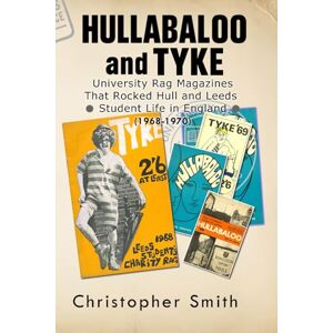 Smith, Christopher Hullabaloo and Tyke: A Memoir Wrapped Around the Magazines: RAG Magazines That Rocked Hull and Leeds Student Life in England, 1968 to 1970 Smith, Christopher Hullabaloo and Tyke: A Memoir Wrapped Around the Magazines: RAG Magazines That Rocked Hull and Leeds Student Life in England, 1968 to 1970