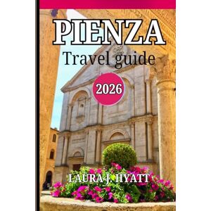 J. HYATT, LAURA PIENZA TRAVEL GUIDE 2026: Discover Breathtaking Views of Val d’Orcia’s Renaissance Gem, Tuscany Attraction and Experience the Charm of Italy J. HYATT, LAURA PIENZA TRAVEL GUIDE 2026: Discover Breathtaking Views of Val d’Orcia’s Renaissance Gem, Tuscany Attraction and Experience the Charm of Italy