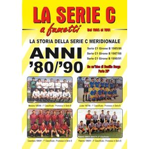 BORGO, BASILIO LA STORIA DELLA SERIE C MERIDIONALE: ANNI '80/'90: Dal 1985 al 1991 (LA SERIE C A FUMETTI) BORGO, BASILIO LA STORIA DELLA SERIE C MERIDIONALE: ANNI '80/'90: Dal 1985 al 1991 (LA SERIE C A FUMETTI)