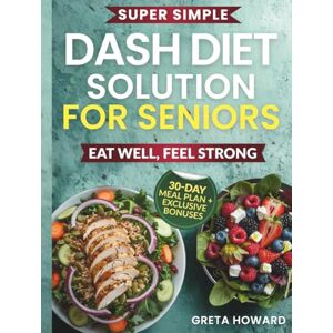 Howard, Greta The Super Simple DASH Diet Solution for Seniors: Eat Well, Feel Strong and Lower Your Blood Pressure Without Giving up the Joy of Food Howard, Greta The Super Simple DASH Diet Solution for Seniors: Eat Well, Feel Strong and Lower Your Blood Pressure Without Giving up the Joy of Food