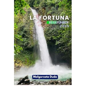DUDA, MALGORZATA LA FORTUNA REISEFÜHRER 2025: Tor zum Abenteuer – Ihr unverzichtbarer Reiseführer zum Vulkan Arenal, zu heißen Quellen und unvergesslichen Erlebnissen DUDA, MALGORZATA LA FORTUNA REISEFÜHRER 2025: Tor zum Abenteuer – Ihr unverzichtbarer Reiseführer zum Vulkan Arenal, zu heißen Quellen und unvergesslichen Erlebnissen