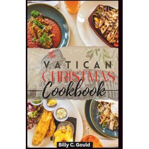 Gould, Billy C The Vatican Christmas Recipes Cookbook: Old Traditional Vatican Recipes & Catholic Holiday Favorites for a Blessed Festive Season Gould, Billy C The Vatican Christmas Recipes Cookbook: Old Traditional Vatican Recipes & Catholic Holiday Favorites for a Blessed Festive Season