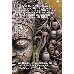 Fletcher, Bryan Book 145: A Masterclass, the Actor’s and Director’s Guide to Action, Storytelling, Survival, and Ways to Prosperity, Featuring a New Actor Training and Evaluation Software Fletcher, Bryan Book 145: A Masterclass, the Actor’s and Director’s Guide to Action, Storytelling, Survival, and Ways to Prosperity, Featuring a New Actor Training and Evaluation Software