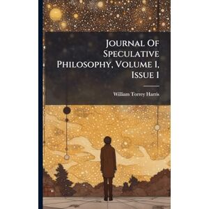 Harris, William Torrey Journal Of Speculative Philosophy, Volume 1, Issue 1 Harris, William Torrey Journal Of Speculative Philosophy, Volume 1, Issue 1