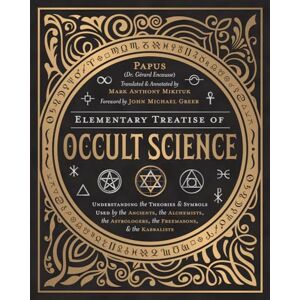 Papus Elementary Treatise of Occult Science: Understanding the Theories and Symbols Used by the Ancients, the Alchemists, the Astrologers, the Freemasons, and the Kabbalists Papus Elementary Treatise of Occult Science: Understanding the Theories and Symbols Used by the Ancients, the Alchemists, the Astrologers, the Freemasons, and the Kabbalists