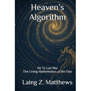 Matthews, Laing Z. Heaven’s Algorithm: He Tu Luo Shu — The Living Mathematics of the Dao (Daoist Cosmology Series) Matthews, Laing Z. Heaven’s Algorithm: He Tu Luo Shu — The Living Mathematics of the Dao (Daoist Cosmology Series)
