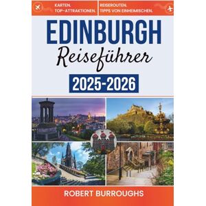 Burroughs, Robert Edinburgh Reiseführer 2025-2026: Eine Reise durch Edinburghs historisches Herz, Festivals und die rauen Highlands Burroughs, Robert Edinburgh Reiseführer 2025-2026: Eine Reise durch Edinburghs historisches Herz, Festivals und die rauen Highlands