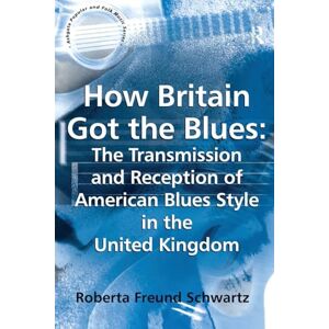 Schwartz, Roberta Freund How Britain Got the Blues: The Transmission and Reception of American Blues Style in the United Kingdom (Ashgate Popular and Folk Music Series) Schwartz, Roberta Freund How Britain Got the Blues: The Transmission and Reception of American Blues Style in the United Kingdom (Ashgate Popular and Folk Music Series)