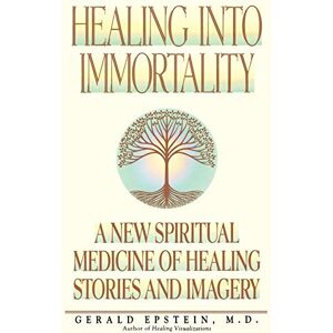 Epstein, Gerald Healing into Immortality: A New Spiritual Medicine of Healing Stories and Imagery Epstein, Gerald Healing into Immortality: A New Spiritual Medicine of Healing Stories and Imagery