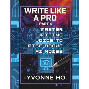 Ho, Yvonne Write Like a Pro Part 4: Master Writng Voice To Rise Above AI Noise (Write Like a Pro Series) Ho, Yvonne Write Like a Pro Part 4: Master Writng Voice To Rise Above AI Noise (Write Like a Pro Series)