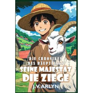 Arlyn, J.V. Seine Majestät die Ziege: Humorvolles und gemütliches Progression Fantasy Abenteuer (Die Chroniken des Häuptlings) Arlyn, J.V. Seine Majestät die Ziege: Humorvolles und gemütliches Progression Fantasy Abenteuer (Die Chroniken des Häuptlings)