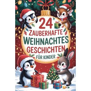 Hawkins, Charlotte B. 24 zauberhafte Weihnachtsgeschichten für Kinder: 24 funkelnde Kapitel für eine unvergessliche Adventszeit – magische Wichtelgeschichten für kleine Hawkins, Charlotte B. 24 zauberhafte Weihnachtsgeschichten für Kinder: 24 funkelnde Kapitel für eine unvergessliche Adventszeit – magische Wichtelgeschichten für kleine