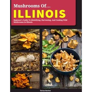 Wynter, Calder Mushroom Foraging in Illinois: A Complete Guide to Harvesting, Identifying, and Cooking Wild Edibles Across Illinois Wynter, Calder Mushroom Foraging in Illinois: A Complete Guide to Harvesting, Identifying, and Cooking Wild Edibles Across Illinois