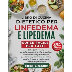 Marcello, Gilbert O. Libro Di Cucina Dietetico Per Linfedema E Lipedema Super Facile Per Tutti: Oltre 250+ ricette antinfiammatorie e che stimolano la circolazione per ... il peso e ripristinare l'energia quotidiana Marcello, Gilbert O. Libro Di Cucina Dietetico Per Linfedema E Lipedema Super Facile Per Tutti: Oltre 250+ ricette antinfiammatorie e che stimolano la circolazione per ... il peso e ripristinare l'energia quotidiana