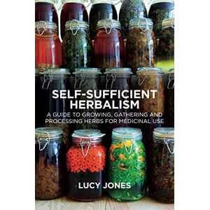 Jones, Lucy Self-Sufficient Herbalism: A Guide to Growing, Gathering and Processing Herbs for Medicinal Use Jones, Lucy Self-Sufficient Herbalism: A Guide to Growing, Gathering and Processing Herbs for Medicinal Use