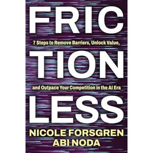 Forsgren, Nicole Frictionless: 7 Steps to Remove Barriers, Unlock Value, and Outpace Your Competition in the AI Era Forsgren, Nicole Frictionless: 7 Steps to Remove Barriers, Unlock Value, and Outpace Your Competition in the AI Era